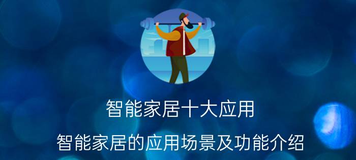 智能家居十大应用 智能家居的应用场景及功能介绍